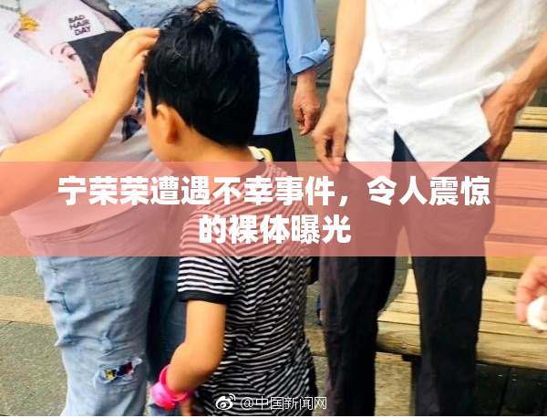 宁荣荣遭遇不幸事件，令人震惊的裸体曝光