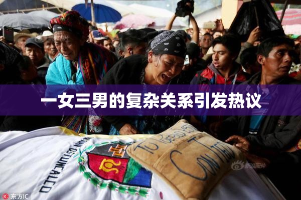 一女三男的复杂关系引发热议