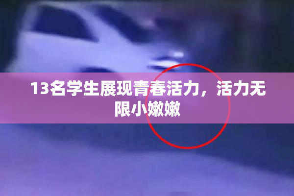 13名学生展现青春活力，活力无限小嫩嫩