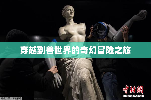 穿越到兽世界的奇幻冒险之旅
