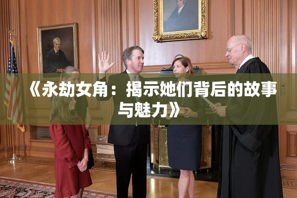 《永劫女角：揭示她们背后的故事与魅力》
