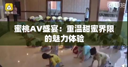 蜜桃AV盛宴：重温甜蜜界限的魅力体验