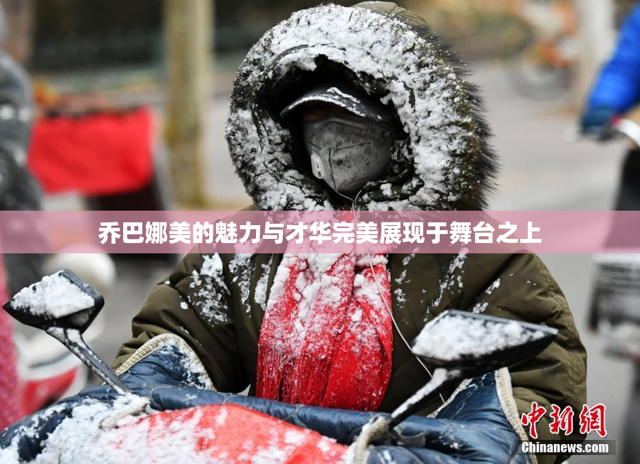 乔巴娜美的魅力与才华完美展现于舞台之上