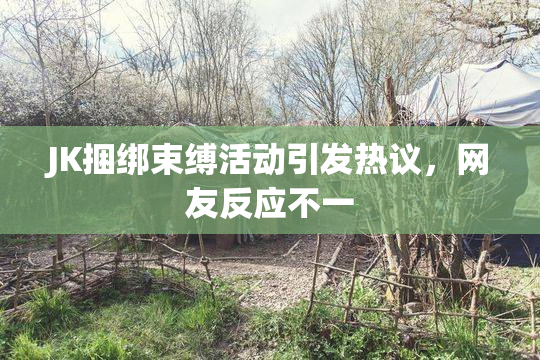 JK捆绑束缚活动引发热议，网友反应不一