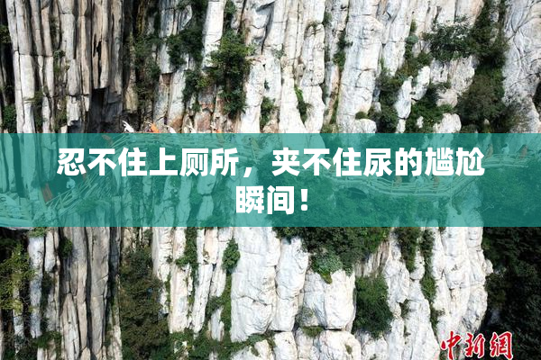 忍不住上厕所，夹不住尿的尴尬瞬间！