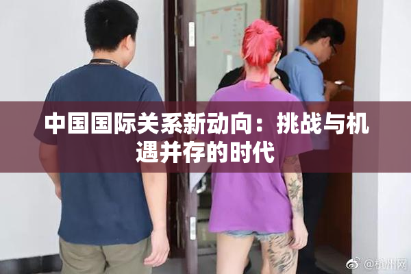 中国国际关系新动向：挑战与机遇并存的时代