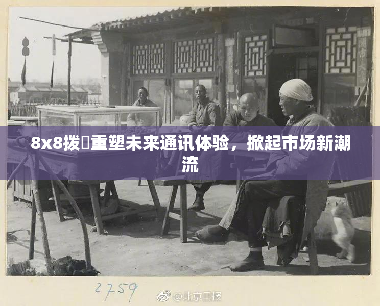 8x8拨牐重塑未来通讯体验，掀起市场新潮流