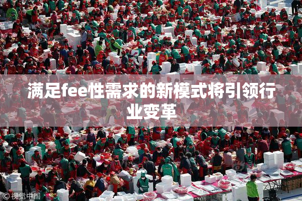 满足fee性需求的新模式将引领行业变革
