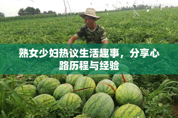 熟女少妇热议生活趣事，分享心路历程与经验