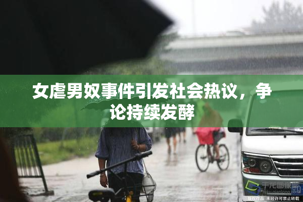女虐男奴事件引发社会热议，争论持续发酵