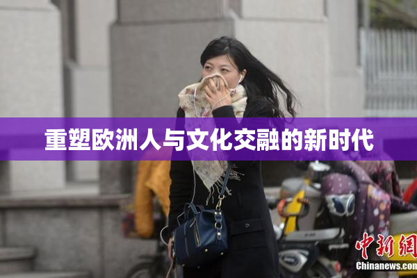 重塑欧洲人与文化交融的新时代