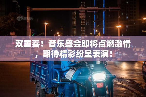双重奏！音乐盛会即将点燃激情，期待精彩纷呈表演！