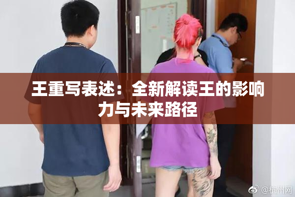 王重写表述：全新解读王的影响力与未来路径