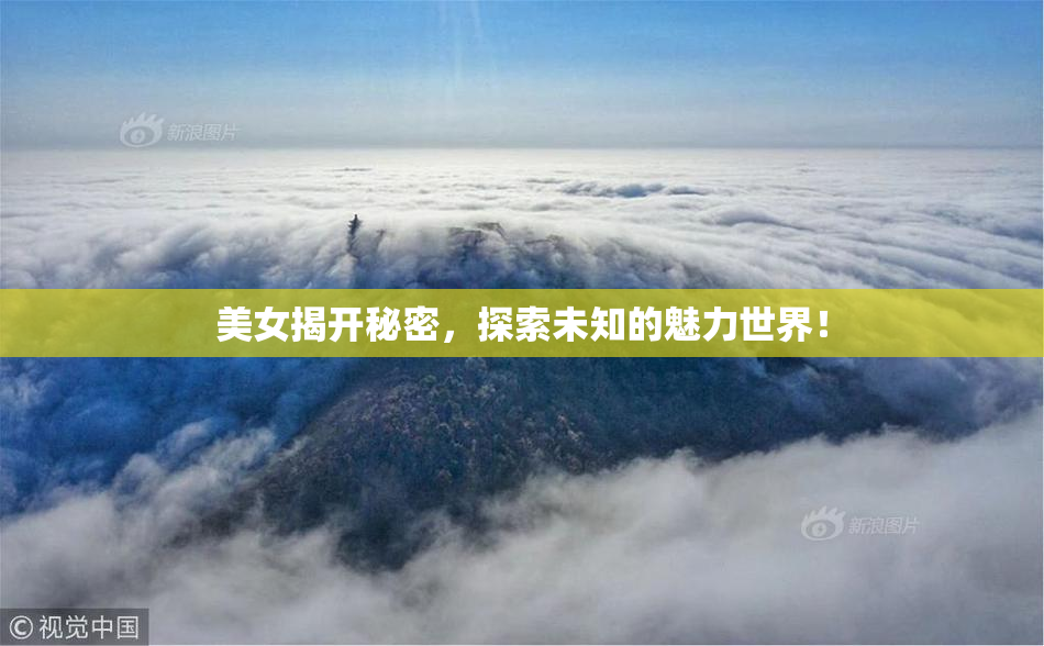 美女揭开秘密，探索未知的魅力世界！