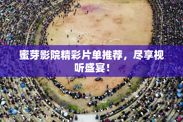 蜜芽影院精彩片单推荐，尽享视听盛宴！