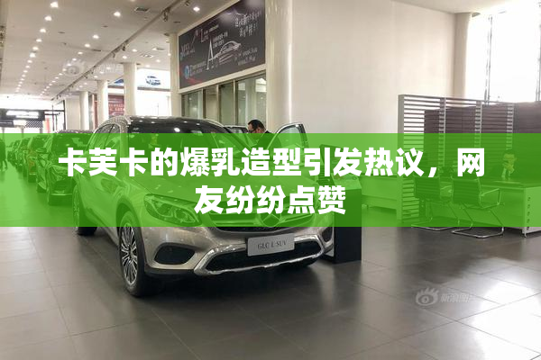 卡芙卡的爆乳造型引发热议，网友纷纷点赞