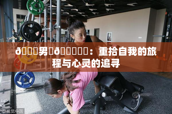 😚男‌🍌❌‌：重拾自我的旅程与心灵的追寻