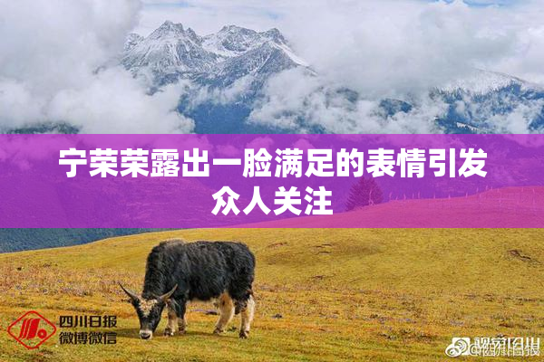 宁荣荣露出一脸满足的表情引发众人关注