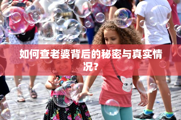 如何查老婆背后的秘密与真实情况？