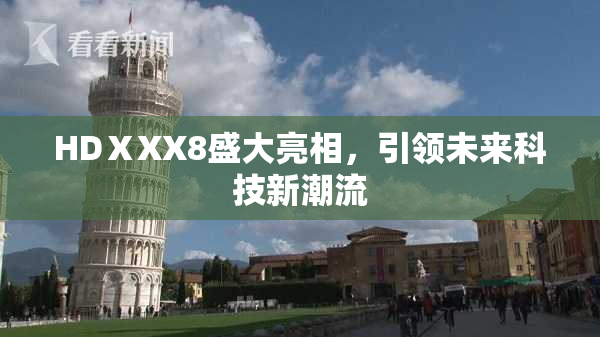 HDⅩXX8盛大亮相，引领未来科技新潮流