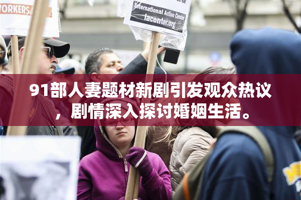 91部人妻题材新剧引发观众热议，剧情深入探讨婚姻生活。