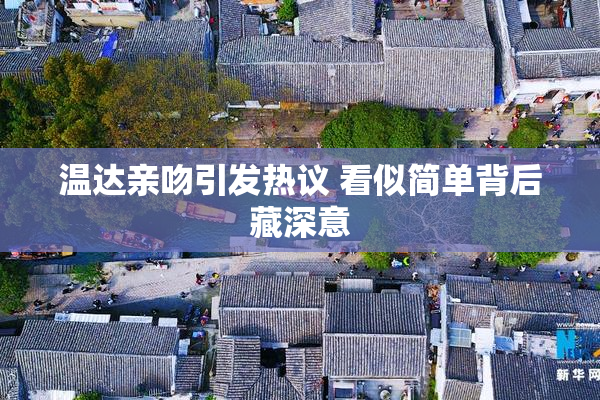 温达亲吻引发热议 看似简单背后藏深意