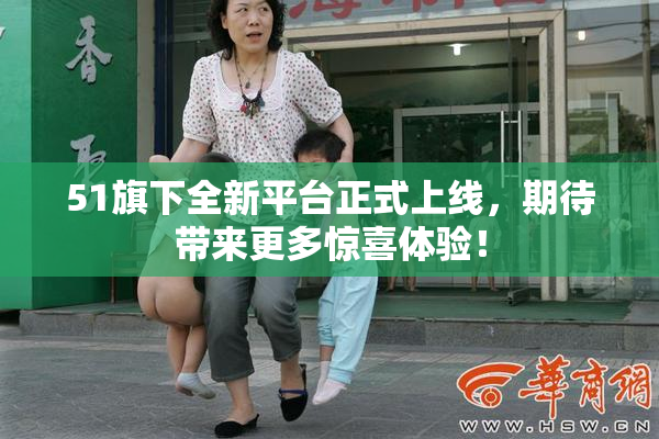 51旗下全新平台正式上线，期待带来更多惊喜体验！