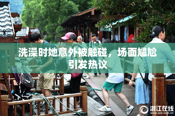 洗澡时她意外被触碰，场面尴尬引发热议