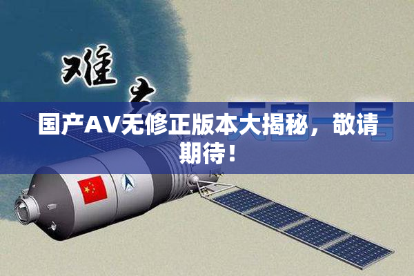 国产AV无修正版本大揭秘，敬请期待！