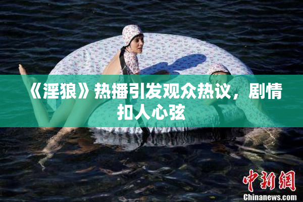 《淫狼》热播引发观众热议，剧情扣人心弦