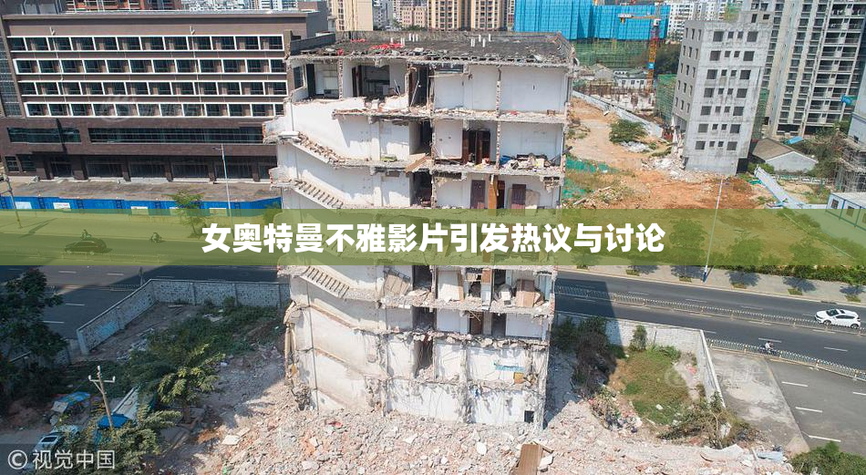 女奥特曼不雅影片引发热议与讨论