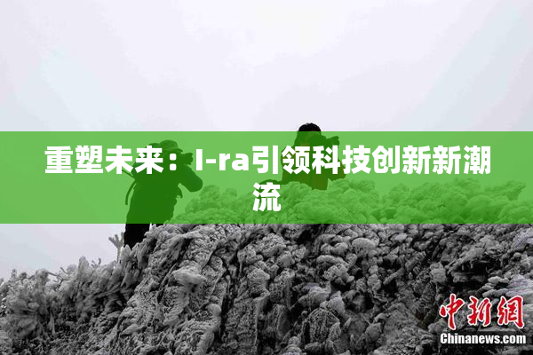 重塑未来：I-ra引领科技创新新潮流