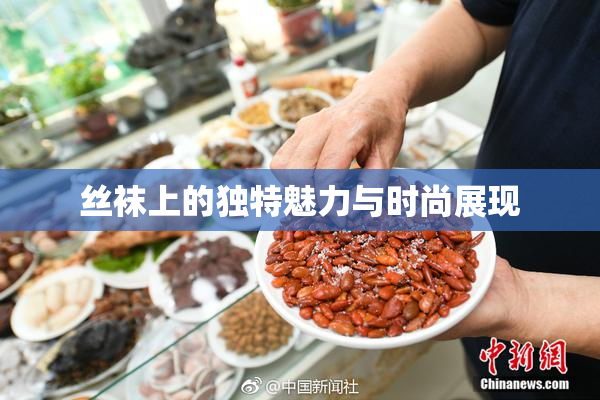 丝袜上的独特魅力与时尚展现