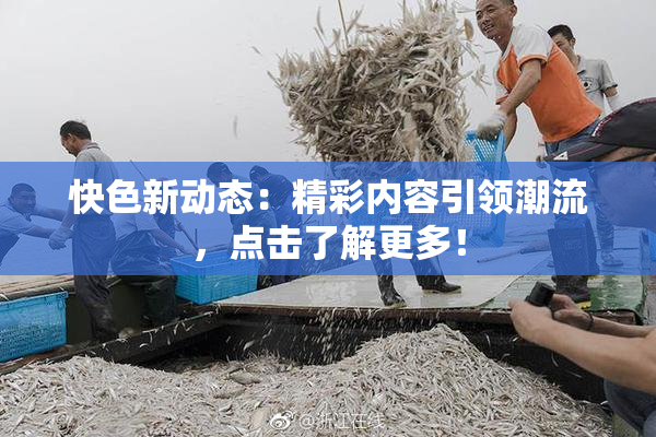 快色新动态：精彩内容引领潮流，点击了解更多！