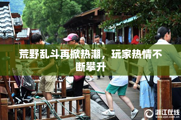 荒野乱斗再掀热潮，玩家热情不断攀升