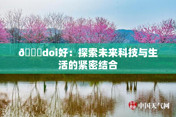 🔞doi好：探索未来科技与生活的紧密结合