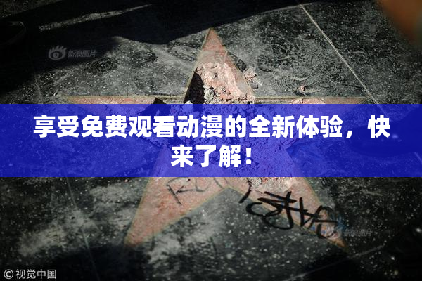 享受免费观看动漫的全新体验，快来了解！
