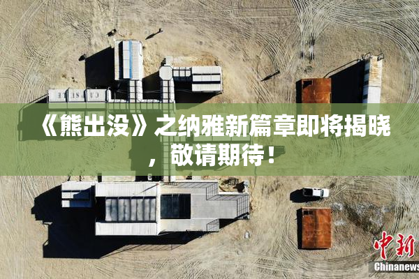 《熊出没》之纳雅新篇章即将揭晓，敬请期待！
