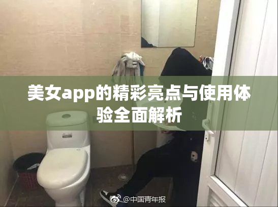 美女app的精彩亮点与使用体验全面解析
