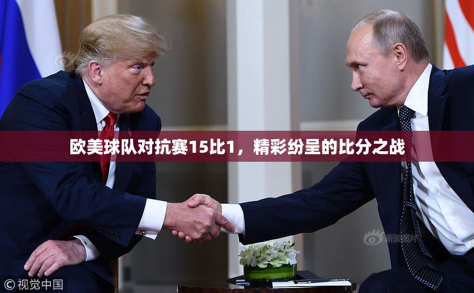 欧美球队对抗赛15比1，精彩纷呈的比分之战