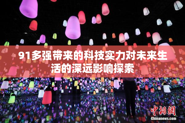 91多强带来的科技实力对未来生活的深远影响探索