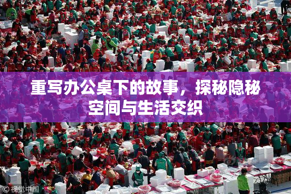 重写办公桌下的故事，探秘隐秘空间与生活交织