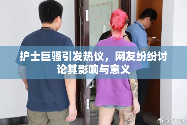 护士巨骚引发热议，网友纷纷讨论其影响与意义