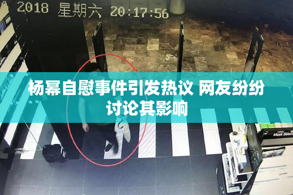杨幂自慰事件引发热议 网友纷纷讨论其影响