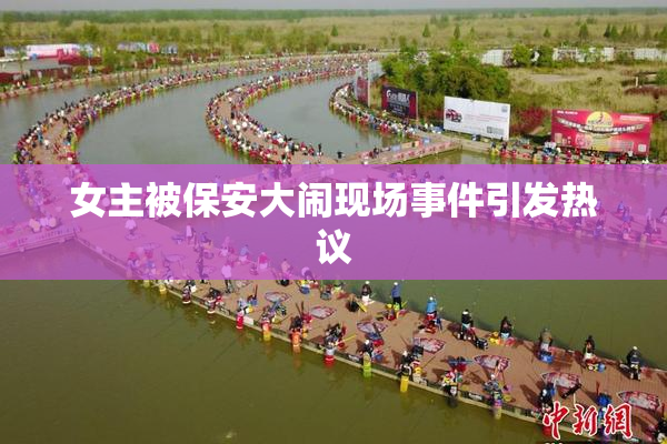 女主被保安大闹现场事件引发热议
