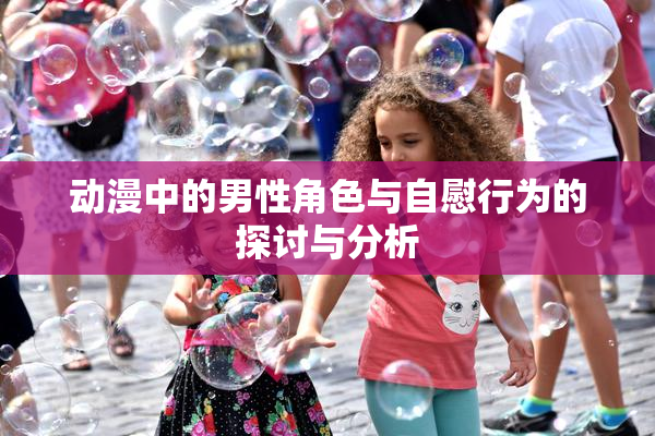 动漫中的男性角色与自慰行为的探讨与分析