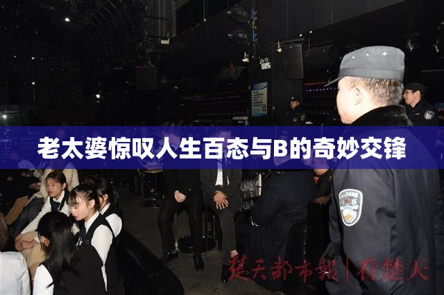 老太婆惊叹人生百态与B的奇妙交锋