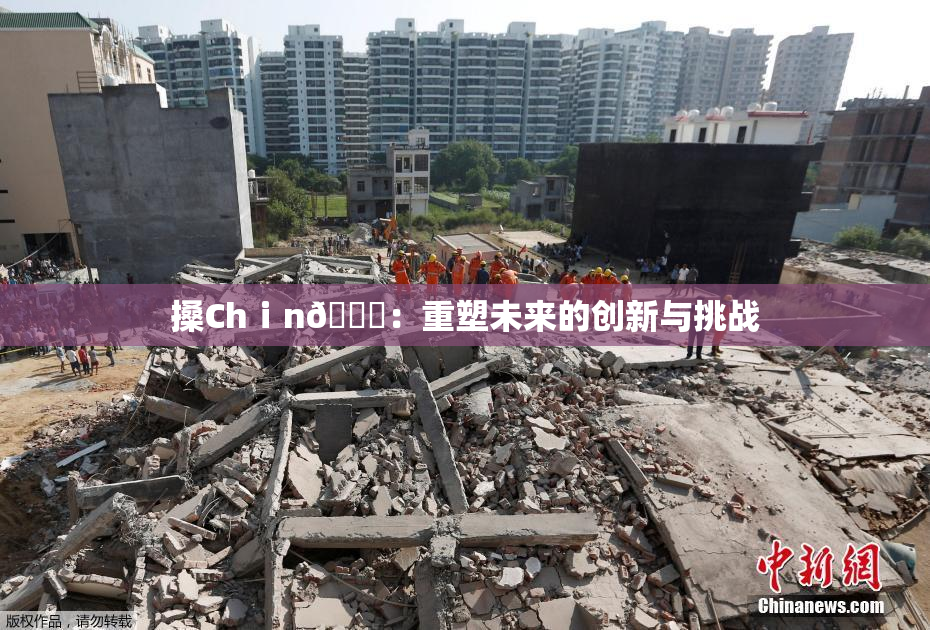 搡Chⅰn🈚：重塑未来的创新与挑战