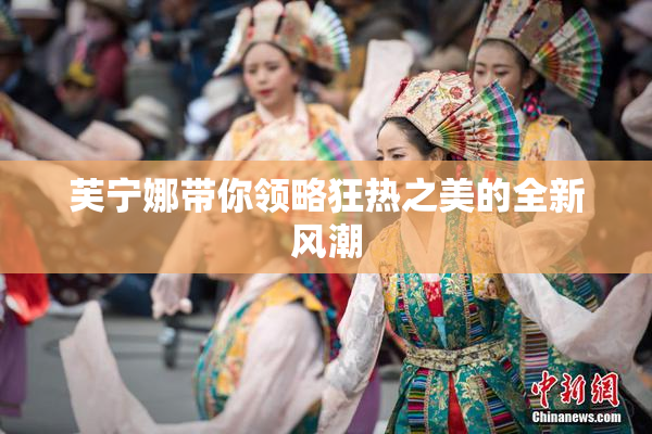 芙宁娜带你领略狂热之美的全新风潮