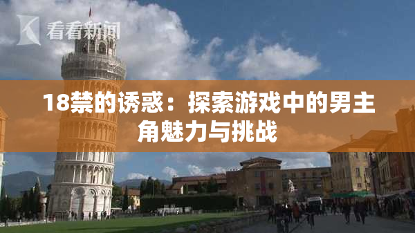 18禁的诱惑：探索游戏中的男主角魅力与挑战